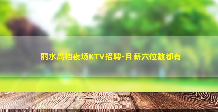 丽水高档夜场KTV招聘-月薪六位数都有