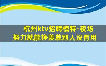 杭州ktv招聘模特-夜场努力就能挣羡慕别人没有用